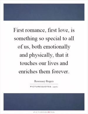 First romance, first love, is something so special to all of us, both emotionally and physically, that it touches our lives and enriches them forever Picture Quote #1