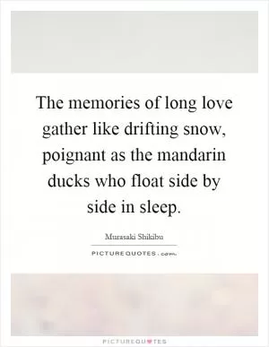 The memories of long love gather like drifting snow, poignant as the mandarin ducks who float side by side in sleep Picture Quote #1