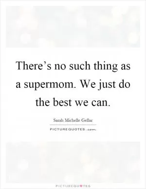 There’s no such thing as a supermom. We just do the best we can Picture Quote #1