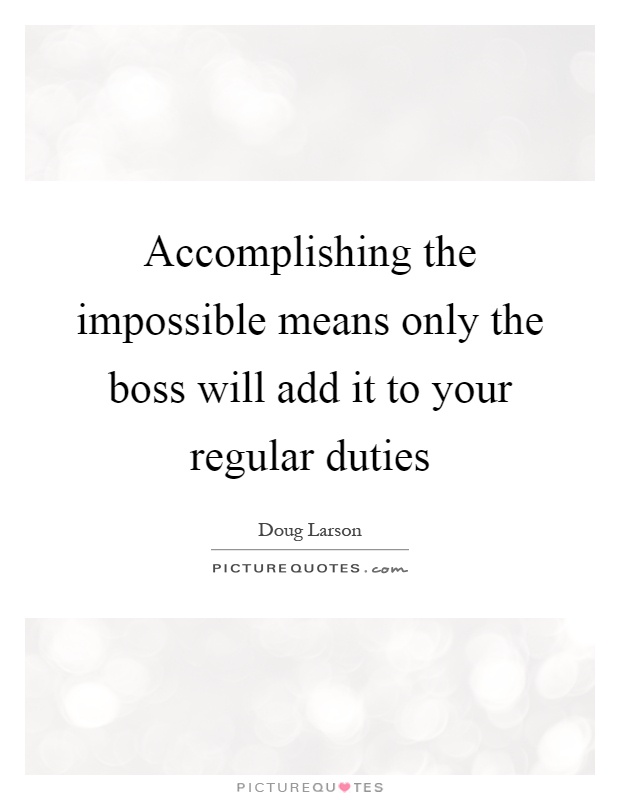 Accomplishing the impossible means only the boss will add it to your regular duties Picture Quote #1