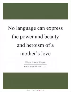 No language can express the power and beauty and heroism of a mother’s love Picture Quote #1