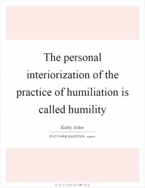 The personal interiorization of the practice of humiliation is called humility Picture Quote #1