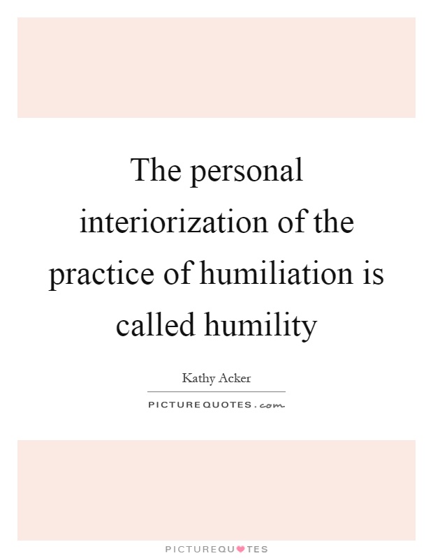 The personal interiorization of the practice of humiliation is called humility Picture Quote #1