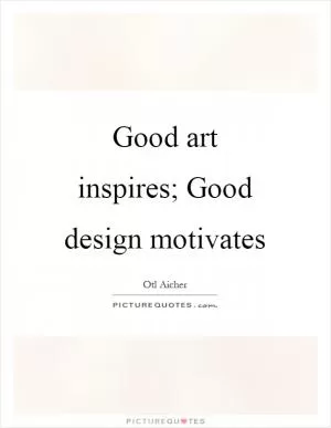 Good art inspires; Good design motivates Picture Quote #1