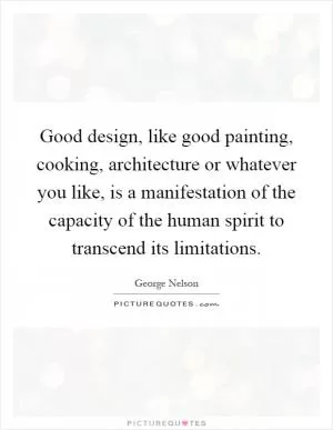 Good design, like good painting, cooking, architecture or whatever you like, is a manifestation of the capacity of the human spirit to transcend its limitations Picture Quote #1