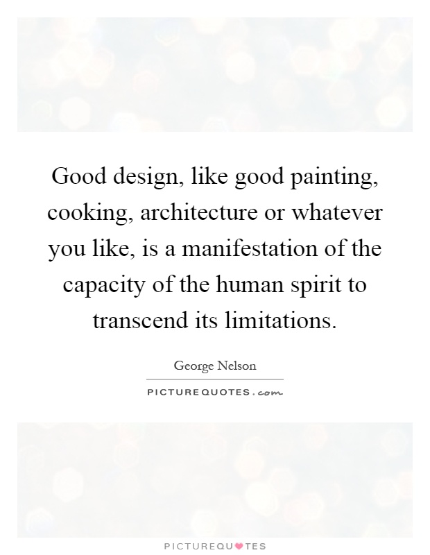 Good design, like good painting, cooking, architecture or whatever you like, is a manifestation of the capacity of the human spirit to transcend its limitations Picture Quote #1