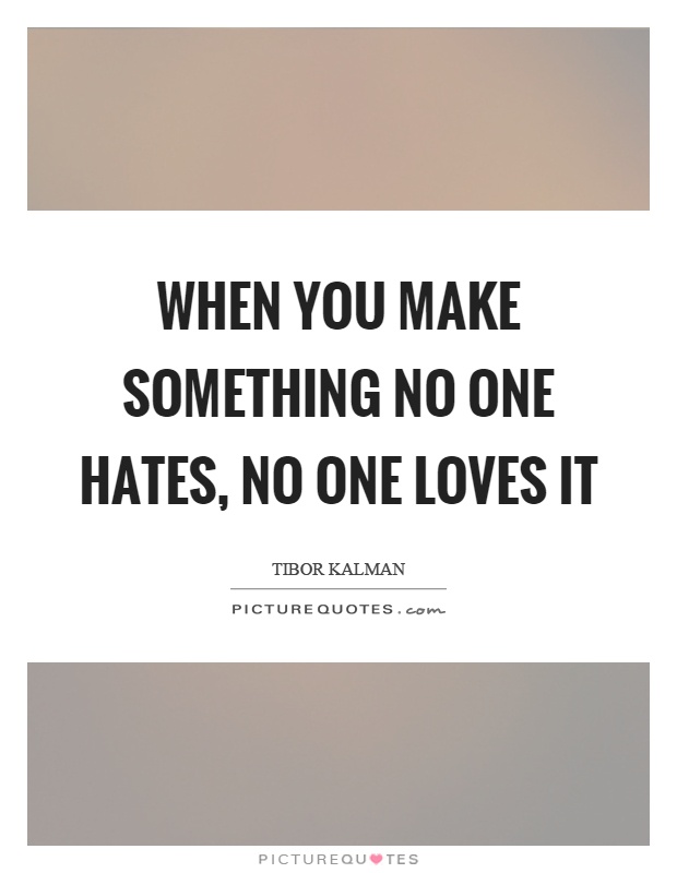 When you make something no one hates, no one loves it Picture Quote #1