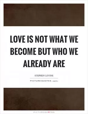 Love is not what we become but who we already are Picture Quote #1