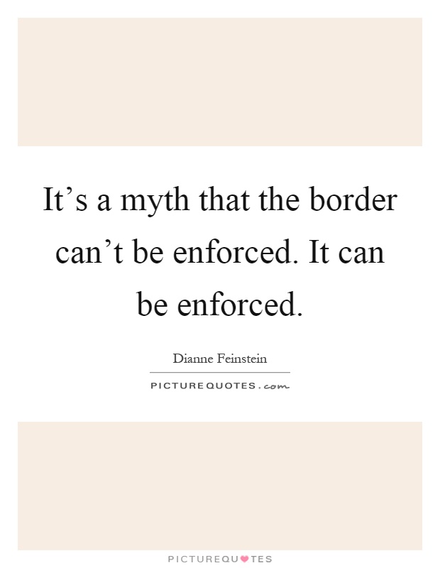 It's a myth that the border can't be enforced. It can be enforced Picture Quote #1