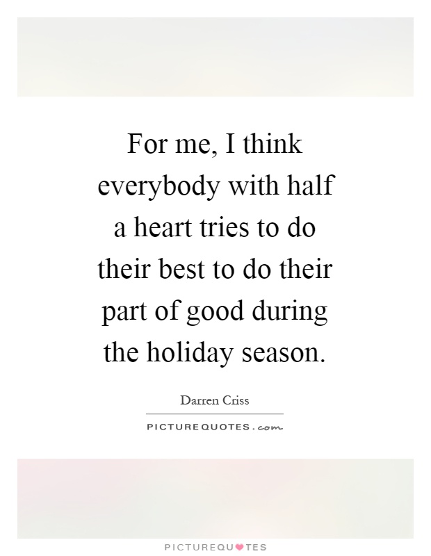 For me, I think everybody with half a heart tries to do their best to do their part of good during the holiday season Picture Quote #1
