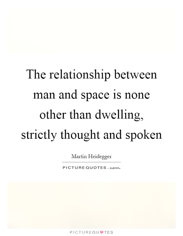 The relationship between man and space is none other than dwelling, strictly thought and spoken Picture Quote #1