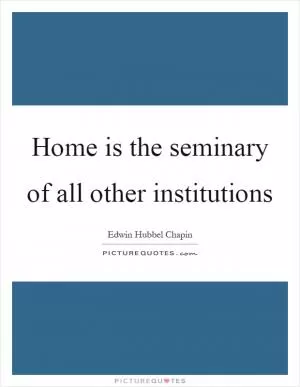 Home is the seminary of all other institutions Picture Quote #1