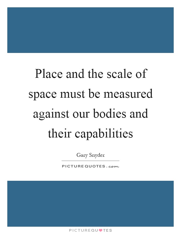 Place and the scale of space must be measured against our bodies and their capabilities Picture Quote #1