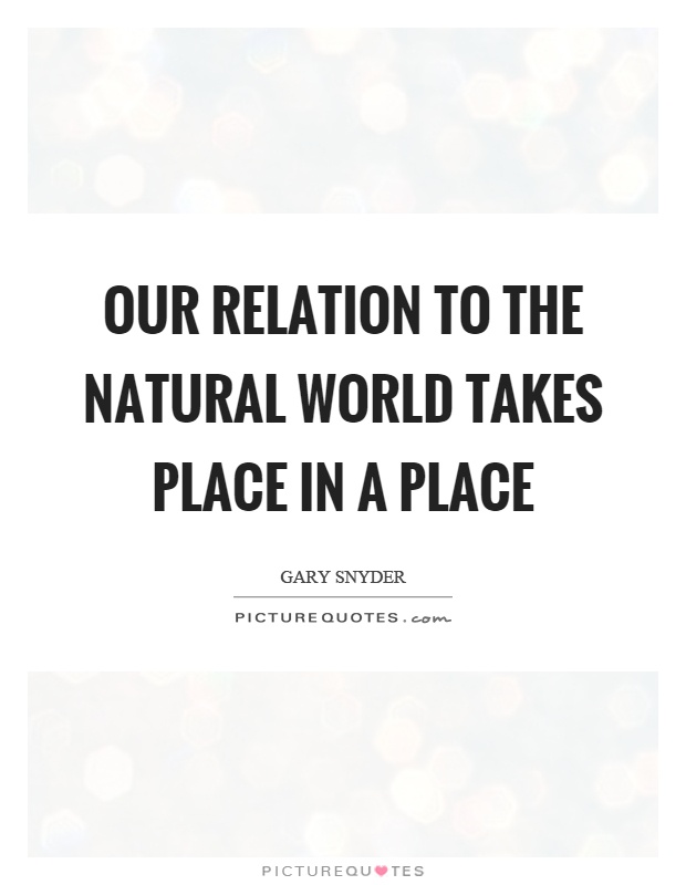 Our relation to the natural world takes place in a place Picture Quote #1