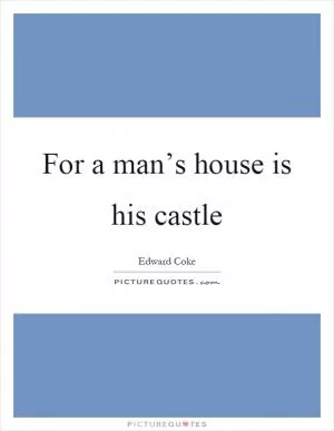 For a man’s house is his castle Picture Quote #1