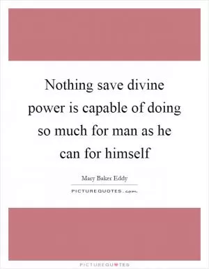 Nothing save divine power is capable of doing so much for man as he can for himself Picture Quote #1