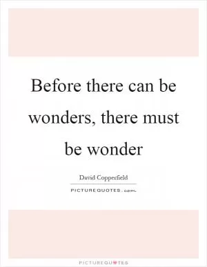 Before there can be wonders, there must be wonder Picture Quote #1