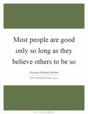 Most people are good only so long as they believe others to be so Picture Quote #1