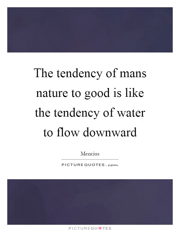 The tendency of mans nature to good is like the tendency of water to flow downward Picture Quote #1