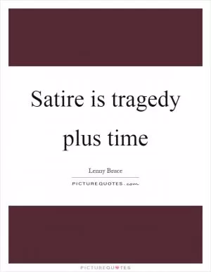 Satire is tragedy plus time Picture Quote #1