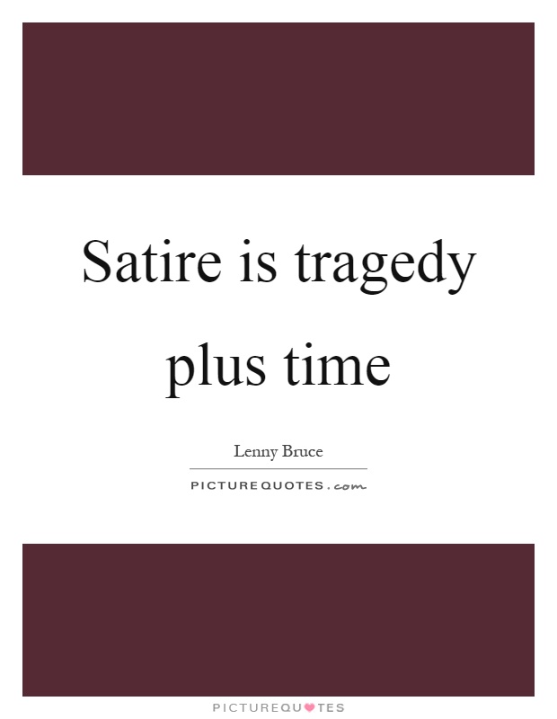 Satire is tragedy plus time Picture Quote #1