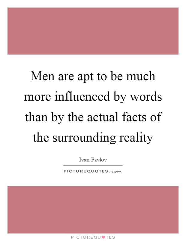 Men are apt to be much more influenced by words than by the actual facts of the surrounding reality Picture Quote #1