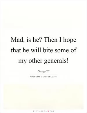 Mad, is he? Then I hope that he will bite some of my other generals! Picture Quote #1