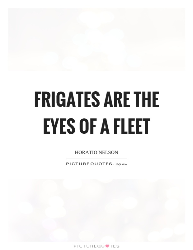 Frigates are the eyes of a fleet Picture Quote #1