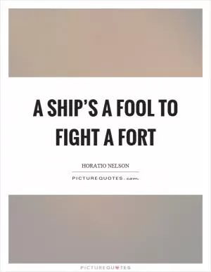 A ship’s a fool to fight a fort Picture Quote #1