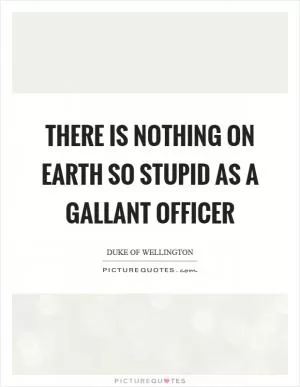 There is nothing on earth so stupid as a gallant officer Picture Quote #1