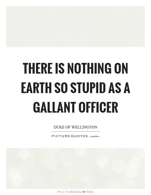 There is nothing on earth so stupid as a gallant officer Picture Quote #1