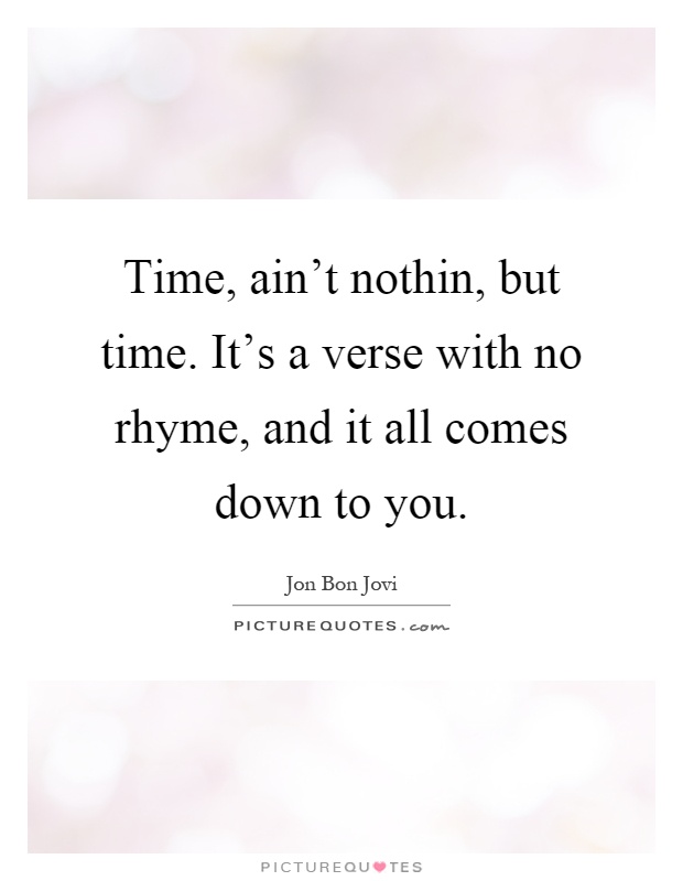 Time, ain't nothin, but time. It's a verse with no rhyme, and it all comes down to you Picture Quote #1