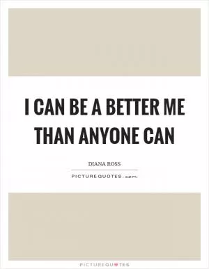 I can be a better me than anyone can Picture Quote #1