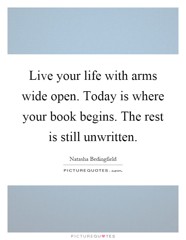 Live your life with arms wide open. Today is where your book begins. The rest is still unwritten Picture Quote #1