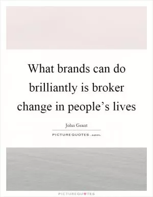 What brands can do brilliantly is broker change in people’s lives Picture Quote #1