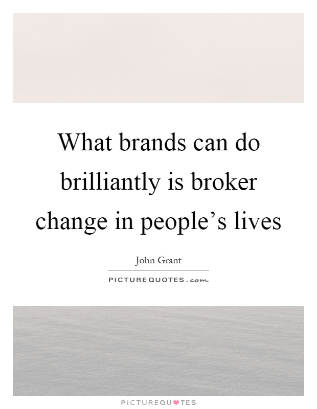 What brands can do brilliantly is broker change in people's lives Picture Quote #1