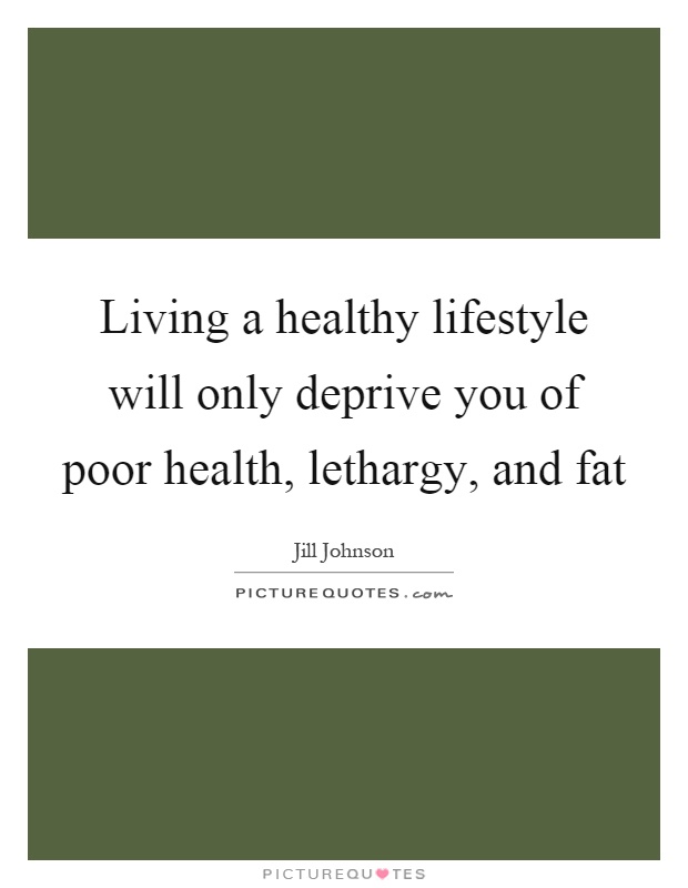 Living a healthy lifestyle will only deprive you of poor health, lethargy, and fat Picture Quote #1