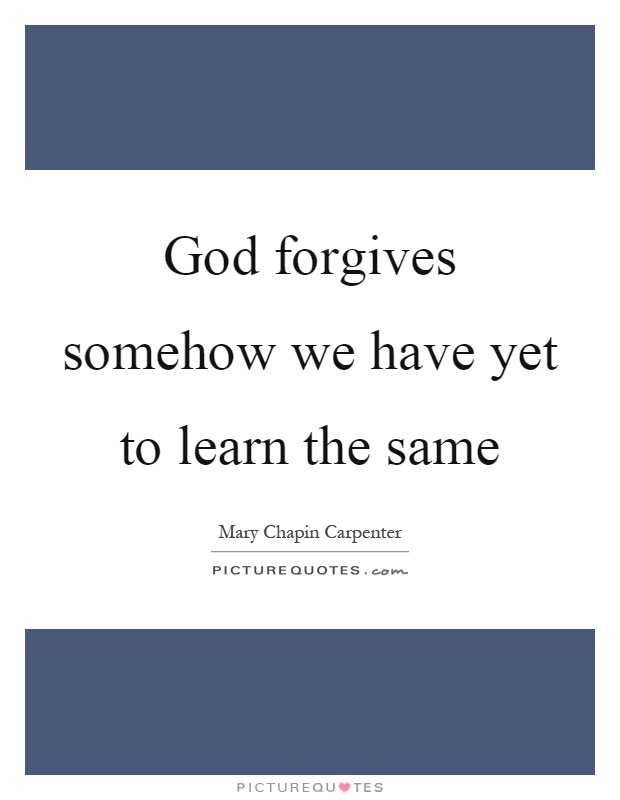 God forgives somehow we have yet to learn the same Picture Quote #1