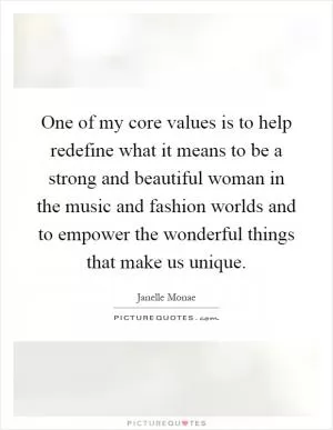 One of my core values is to help redefine what it means to be a strong and beautiful woman in the music and fashion worlds and to empower the wonderful things that make us unique Picture Quote #1