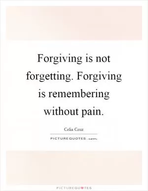 Forgiving is not forgetting. Forgiving is remembering without pain Picture Quote #1