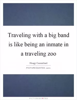 Traveling with a big band is like being an inmate in a traveling zoo Picture Quote #1