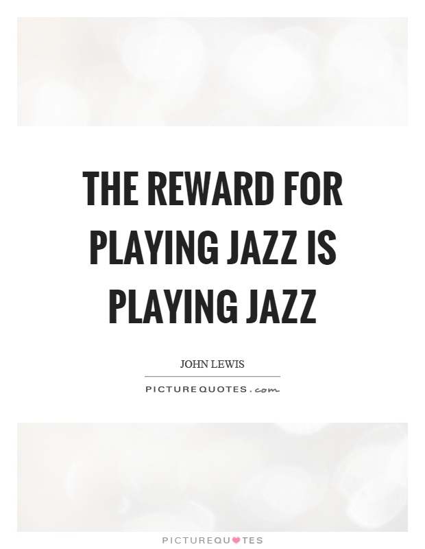 The reward for playing jazz is playing jazz Picture Quote #1