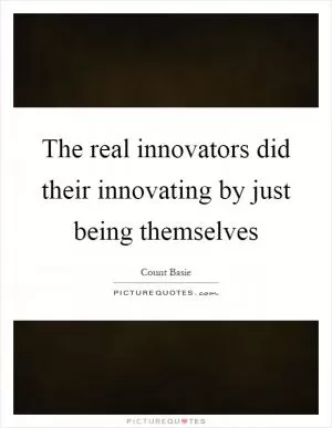 The real innovators did their innovating by just being themselves Picture Quote #1