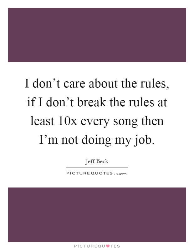 I don't care about the rules, if I don't break the rules at least 10x every song then I'm not doing my job Picture Quote #1