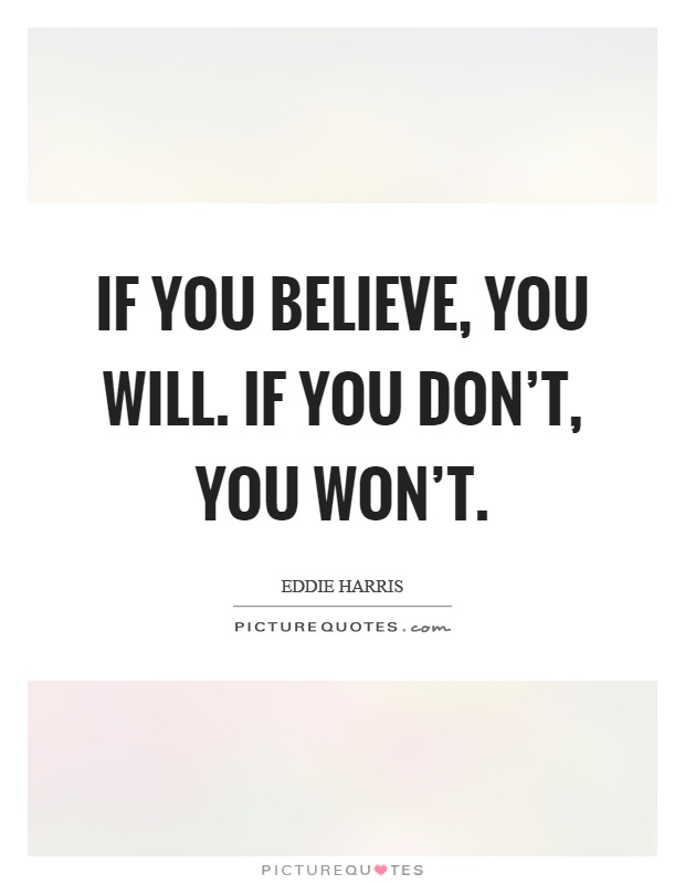 If you believe, you will. If you don't, you won't Picture Quote #1