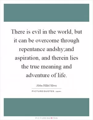 There is evil in the world, but it can be overcome through repentance andshy;and aspiration, and therein lies the true meaning and adventure of life Picture Quote #1