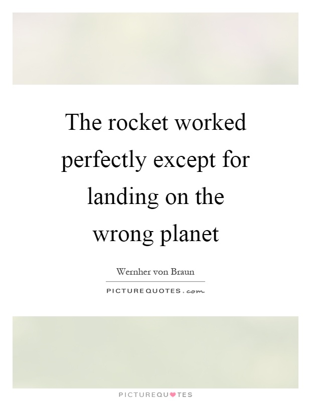 The rocket worked perfectly except for landing on the wrong planet Picture Quote #1