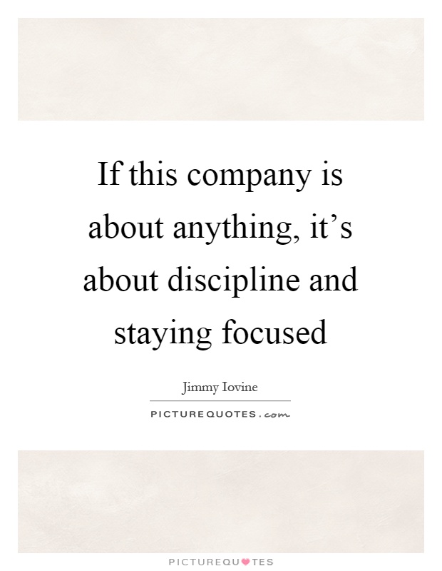 If this company is about anything, it's about discipline and staying focused Picture Quote #1