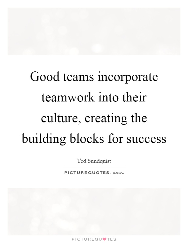 Good teams incorporate teamwork into their culture, creating the building blocks for success Picture Quote #1