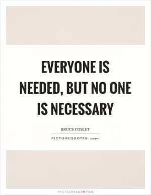 Everyone is needed, but no one is necessary Picture Quote #1